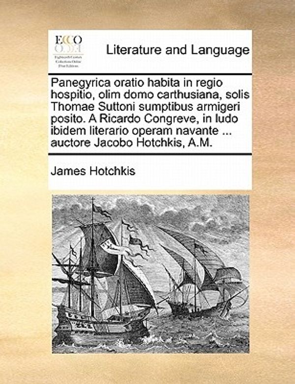 Cover Art for 9781170505410, Panegyrica Oratio Habita in Regio Hospitio, Olim Domo Carthusiana, Solis Thomae Suttoni Sumptibus Armigeri Posito. a Ricardo Congreve, in Ludo Ibidem by James Hotchkis