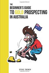 Cover Art for 9781724049087, Beginners Guide to Gold Prospecting in Australia: Extensive Guide on: where and how to find gold in Australia (Gold Prospecting Australia) by Steve Trench