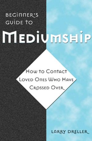 Cover Art for 9781609254667, Beginner's Guide to Mediumship:  How to Contact Loved Ones Who Have Crossed Over by Larry Dreller