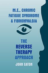 Cover Art for 9780755201624, M.E., Chronic Fatigue Syndrome and Fibromyalgia - The Reverse Therapy Approach by John Eaton