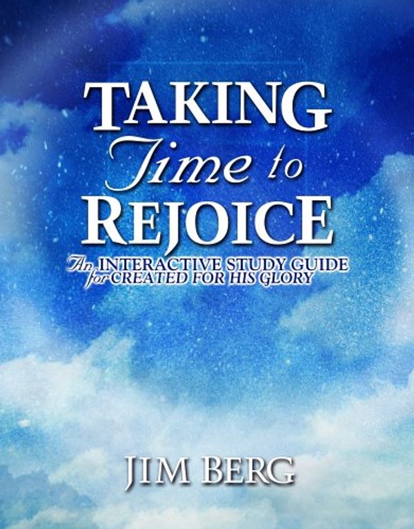 Cover Art for 9781579249809, Taking Time to Rejoice: An Interactive Study Guide for Created for His Glory by Berg, Jim