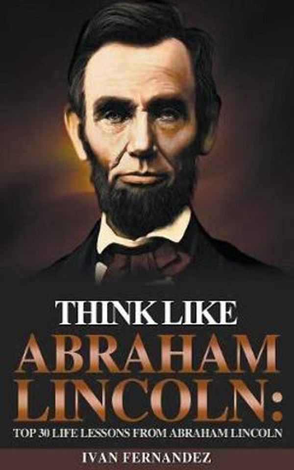 Cover Art for 9781393292821, Think Like Abraham Lincoln by Ivan Fernandez