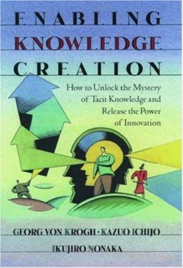 Cover Art for 9780195126167, Enabling Knowledge Creation: How to Unlock the Mystery of Tacit Knowledge and Release the Power of Innovation by Krogh, Georg von, Ichijo, Kazuo, Nonaka, Ikujiro
