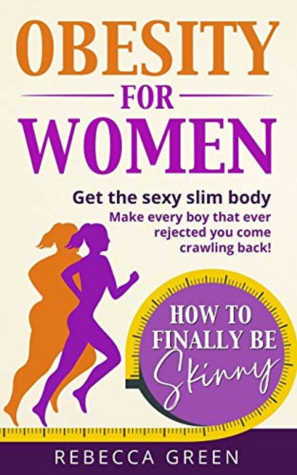 Cover Art for 9781088706794, Obesity For Women: How to Finally Be Skinny - Get the Sexy Slim Body and Make Every Boy That Ever Rejected You Come Crawling Back! by Rebecca Green