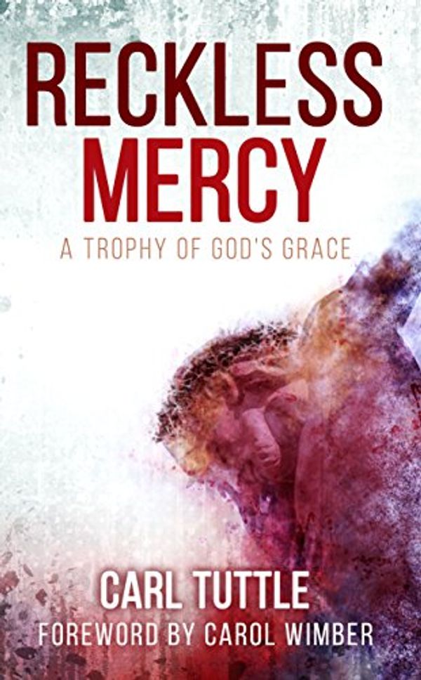 Cover Art for 9780989832168, Reckless Mercy: A Trophy of God's Grace by Carl Tuttle