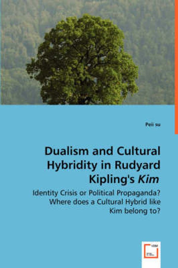 Cover Art for 9783639004953, Dualism and Cultural Hybridity in Rudyard Kipling's Kim - Identity Crisis or Political Propaganda? Where Does a Cultural Hybrid Like Kim Belong To? by Peii Su