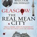 Cover Art for 9781845027377, Glasgow: The Real Mean City: True Crime and Punishment in the Second City of the Empire by Archibald, Malcolm