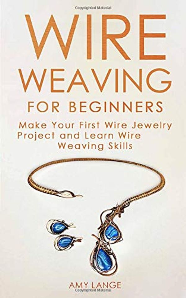 Cover Art for 9781709127700, Wire Weaving for Beginners: Make Your First Wire Jewelry Project and Learn Wire Weaving Skills by Amy Lange