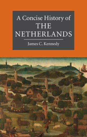 Cover Art for 9780521699174, A Concise History of the NetherlandsCambridge Concise Histories by James C. Kennedy
