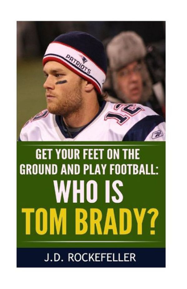 Cover Art for 9781532891779, Who Is Tom Brady?Get Your Feet on the Ground and Play Football by J. D. Rockefeller