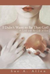 Cover Art for 9781462732814, I Didn't Want to be that Girl!: A Look into the Life of Eve by Sue A. Allen