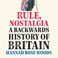 Cover Art for 9780753558737, Rule, Nostalgia: A Backwards History of Britain by Hannah Rose Woods