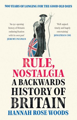 Cover Art for 9780753558737, Rule, Nostalgia: A Backwards History of Britain by Hannah Rose Woods
