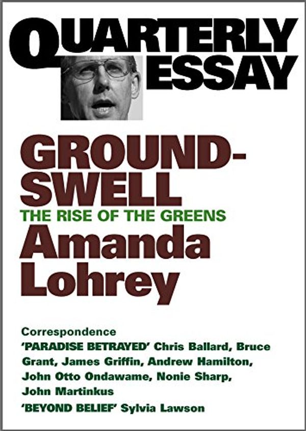 Cover Art for B00BT2DQZY, Quarterly Essay 8 Groundswell: The Rise of the Greens by Amanda Lohrey