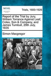 Cover Art for 9781275501119, Report of the Trial by Jury, William Torrance Against Leaf, Coles, Son & Company, and James Turnbull, 29th July, 1835 by Simon MacGregor