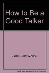 Cover Art for 9780900604003, How to be a Good Talker by Geoffrey Arthur Dudley