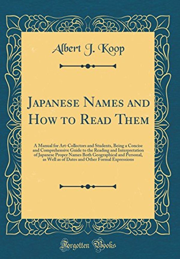 Cover Art for 9780265469064, Japanese Names and How to Read Them: A Manual for Art-Collectors and Students, Being a Concise and Comprehensive Guide to the Reading and ... as Well as of Dates and Other Formal Expressi by Albert J. Koop