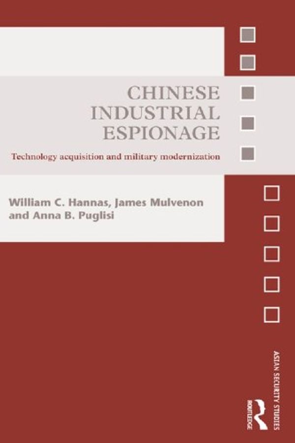 Cover Art for B00DEGJC1A, Chinese Industrial Espionage: Technology Acquisition and Military Modernisation (Asian Security Studies) by William C. Hannas, James Mulvenon, Anna B. Puglisi