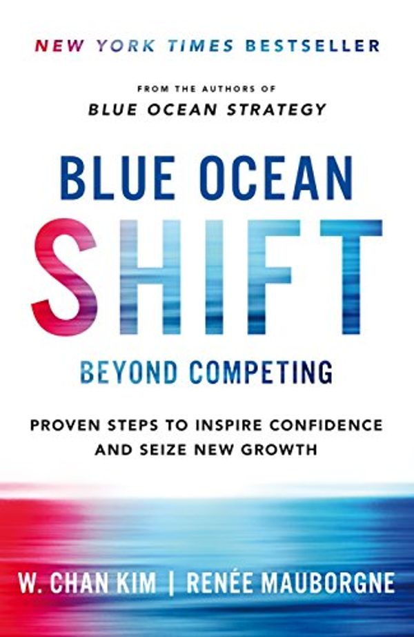 Cover Art for B06XCMHWY1, Blue Ocean Shift: Beyond Competing - Proven Steps to Inspire Confidence and Seize New Growth by Renee Mauborgne, W. Chan Kim