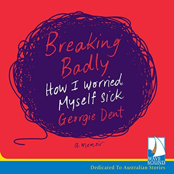 Cover Art for B07Z8BYG14, Breaking Badly: How I Worried Myself Sick by Georgie Dent