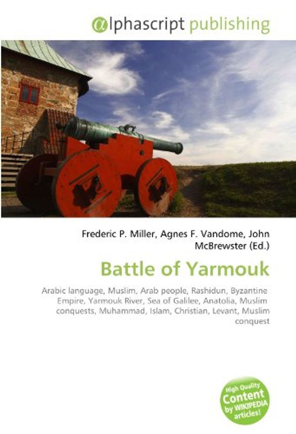 Cover Art for 9786130616908, Battle of Yarmouk: Arabic language, Muslim, Arab people, Rashidun, Byzantine  Empire, Yarmouk River, Sea of Galilee, Anatolia, Muslim  conquests, Muhammad, Islam, Christian, Levant, Muslim conquest by Frederic P. Miller