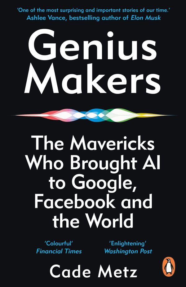 Cover Art for 9781847942159, Genius Makers: The Mavericks Who Brought A.I. to Google, Facebook, and the World by Cade Metz