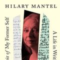 Cover Art for 9781250342225, A Memoir of My Former Self: A Life in Writing by Hilary Mantel