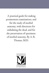 Cover Art for 9781425534554, A Practical Guide For Making Post-Mortem Examinations, and For the Study of Morbid Anatomy, With Directions For Embalming the Dead, and For the Preservation of Specimens of Morbid Anatomy. by A. R. Thomas, M.D. by A. R. (Amos Russell) Thomas