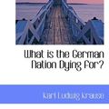 Cover Art for 9781117488349, What is the German Nation Dying for? by Karl Ludwig Krause