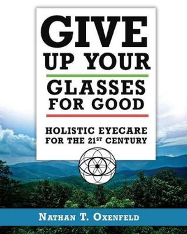 Cover Art for 9780986395321, Give Up Your Glasses For Good: Holistic Eye Care for the 21st Century by Nathan T. Oxenfeld