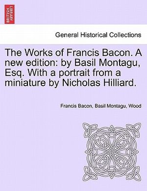 Cover Art for 9781241221522, The Works of Francis Bacon. a New Edition by Bacon, Francis, Montagu, Basil, Wood