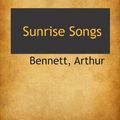 Cover Art for 9781113474148, Sunrise Songs by Arthur Bennett