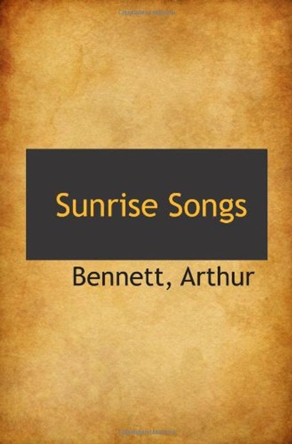 Cover Art for 9781113474148, Sunrise Songs by Arthur Bennett