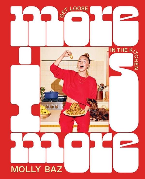 Cover Art for 9781761500107, More Is More: Get Loose in the Kitchen: A Cookbook by Molly Baz