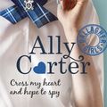 Cover Art for 9781408309520, Cross My Heart and Hope to Spy by Ally Carter