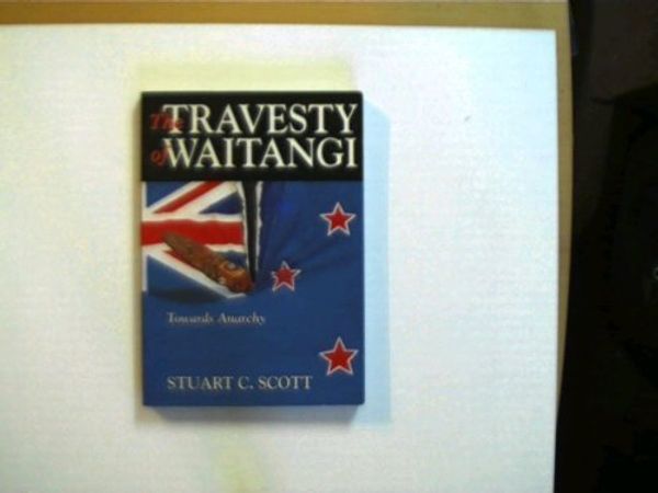 Cover Art for 9780473030940, The travesty of Waitangi: Towards anarchy by Stuart C Scott