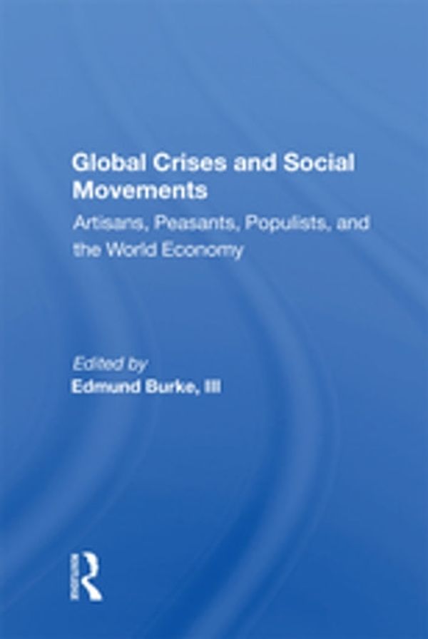 Cover Art for 9780429718458, Global Crises And Social Movements: Artisans, Peasants, Populists, And The World Economy by Edmund Burke