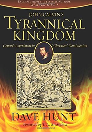 Cover Art for 9781928660767, John Calvin's Tyrannical Kingdom by Dave Hunt