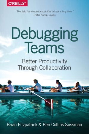 Cover Art for 9781491932056, Debugging Teams: Better Productivity through Collaboration by Brian W. Fitzpatrick