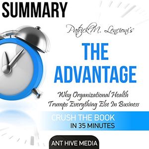 Cover Art for B01FN1O3FS, Summary: Patrick M. Lencioni's The Advantage: Why Organizational Health Trumps Everything Else In Business by Ant Hive Media