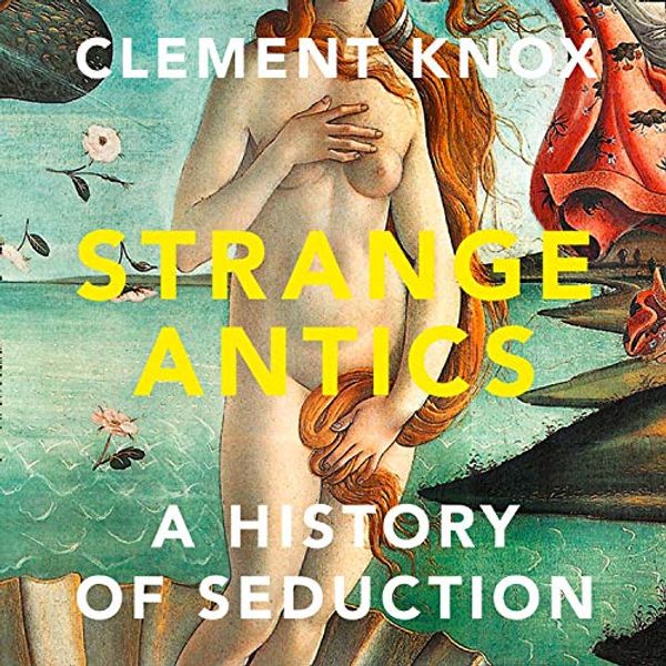 Cover Art for B082P5SRW2, Strange Antics: A History of Seduction by Clement Knox