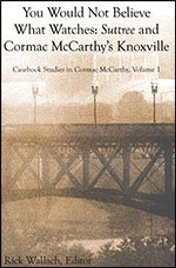 Cover Art for 9781622092635, You Would Not Believe What Watches: Suttree and Cormac McCarthy's Knoxville (Casebook Studies in Cormac McCarthy, Volume I) by Edwin T. Arnold, Lydia Cooper, Peter Josyph, Wes Morgan, Rick Wallach, William Prather, Bryan Giemza, Stacey Peebles, Leslie Harper Worthington, Daniel King and Others