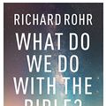 Cover Art for B07VKPJDTK, What Do We Do With the Bible? by Richard Rohr