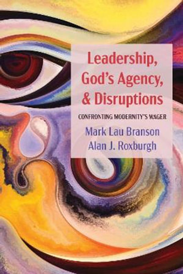 Cover Art for 9781725271746, Leadership, God's Agency, and Disruptions: Confronting Modernity's Wager by Mark Lau Branson, Alan J. Roxburgh