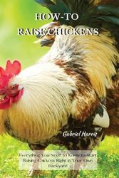 Cover Art for 9781802227611, HOW-TO RAISE CHICKENS: Everything You Need to Know to Start Raising Chickens Right in Your Own Backyard by Gabriel Harris