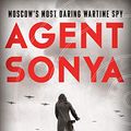 Cover Art for B085BWLNR2, Agent Sonya: Moscow's Most Daring Wartime Spy by Ben Macintyre