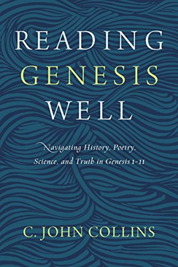 Cover Art for B07BB6621B, Reading Genesis Well: Navigating History, Poetry, Science, and Truth in Genesis 1-11 by C. John Collins