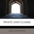 Cover Art for 9781117968360, White and Clarke by James Clarke White