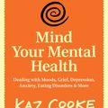 Cover Art for 9780857970855, Mind Your Mental Health: Dealing With Moods, Grief, Depression, Anxiety, Eating Disorders & More by Kaz Cooke