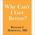 Cover Art for 9798200049646, Why Can't I Get Better? by Richard I. Horowitz